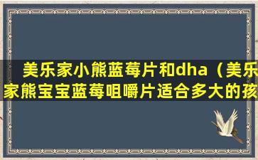 美乐家小熊蓝莓片和dha（美乐家熊宝宝蓝莓咀嚼片适合多大的孩子）