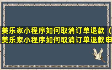 美乐家小程序如何取消订单退款（美乐家小程序如何取消订单退款申请）