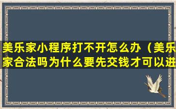 美乐家小程序打不开怎么办（美乐家合法吗为什么要先交钱才可以进网站）