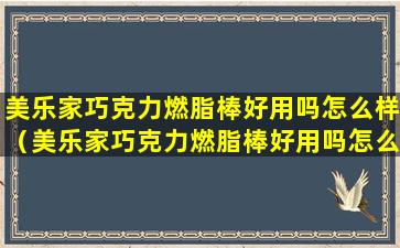 美乐家巧克力燃脂棒好用吗怎么样（美乐家巧克力燃脂棒好用吗怎么样啊）