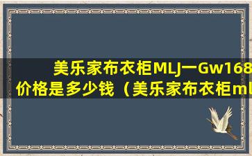 美乐家布衣柜MLJ一Gw168价格是多少钱（美乐家布衣柜mlj一gw168价格是多少钱）