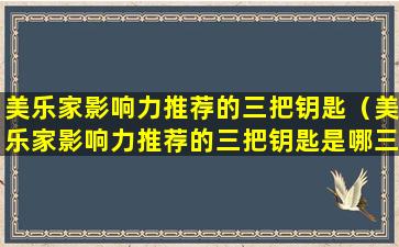 美乐家影响力推荐的三把钥匙（美乐家影响力推荐的三把钥匙是哪三把）