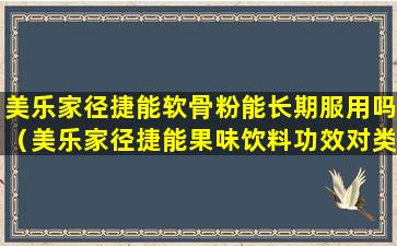 美乐家径捷能软骨粉能长期服用吗（美乐家径捷能果味饮料功效对类风湿有效果吗）