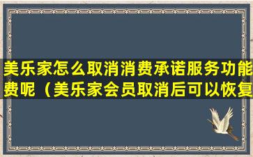 美乐家怎么取消消费承诺服务功能费呢（美乐家会员取消后可以恢复几次）