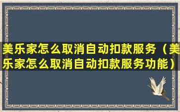 美乐家怎么取消自动扣款服务（美乐家怎么取消自动扣款服务功能）