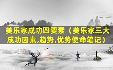 美乐家成功四要素（美乐家三大成功因素,趋势,优势使命笔记）