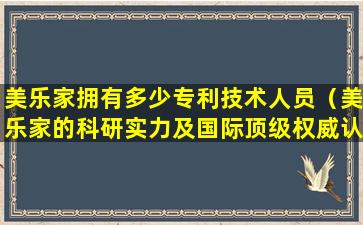 美乐家拥有多少专利技术人员（美乐家的科研实力及国际顶级权威认证）