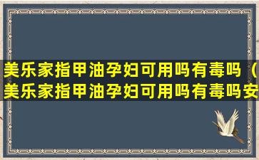 美乐家指甲油孕妇可用吗有毒吗（美乐家指甲油孕妇可用吗有毒吗安全吗）