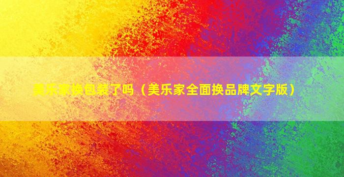 美乐家换包装了吗（美乐家全面换品牌文字版）