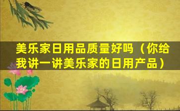 美乐家日用品质量好吗（你给我讲一讲美乐家的日用产品）