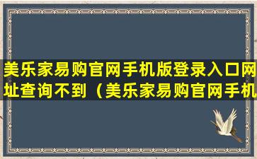 美乐家易购官网手机版登录入口网址查询不到（美乐家易购官网手机版登录入口网址查询不到订单信息）