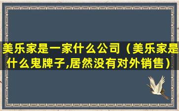 美乐家是一家什么公司（美乐家是什么鬼牌子,居然没有对外销售）