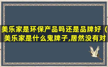 美乐家是环保产品吗还是品牌好（美乐家是什么鬼牌子,居然没有对外销售）