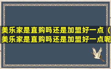 美乐家是直购吗还是加盟好一点（美乐家是直购吗还是加盟好一点呢）