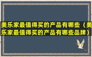 美乐家最值得买的产品有哪些（美乐家最值得买的产品有哪些品牌）