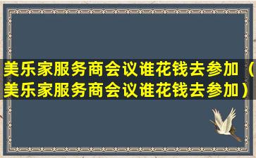 美乐家服务商会议谁花钱去参加（美乐家服务商会议谁花钱去参加）