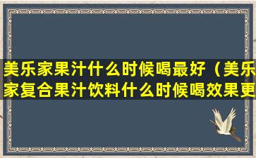 美乐家果汁什么时候喝最好（美乐家复合果汁饮料什么时候喝效果更好）