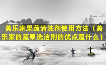 美乐家果蔬清洗剂使用方法（美乐家的蔬果洗洁剂的优点是什么）