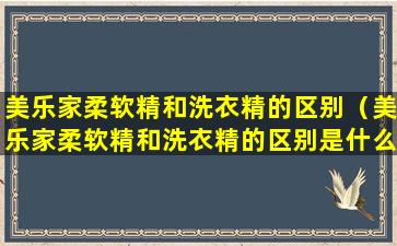 美乐家柔软精和洗衣精的区别（美乐家柔软精和洗衣精的区别是什么）