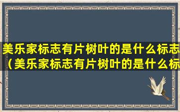 美乐家标志有片树叶的是什么标志（美乐家标志有片树叶的是什么标志图片）