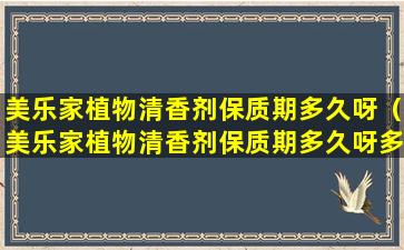 美乐家植物清香剂保质期多久呀（美乐家植物清香剂保质期多久呀多少钱）