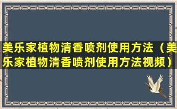 美乐家植物清香喷剂使用方法（美乐家植物清香喷剂使用方法视频）