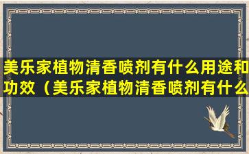 美乐家植物清香喷剂有什么用途和功效（美乐家植物清香喷剂有什么用途和功效吗）