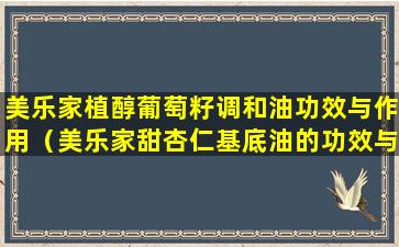 美乐家植醇葡萄籽调和油功效与作用（美乐家甜杏仁基底油的功效与作用）