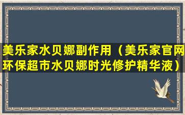 美乐家水贝娜副作用（美乐家官网环保超市水贝娜时光修护精华液）