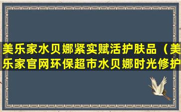 美乐家水贝娜紧实赋活护肤品（美乐家官网环保超市水贝娜时光修护精华液）