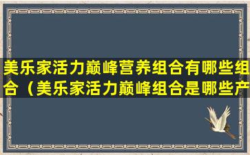 美乐家活力巅峰营养组合有哪些组合（美乐家活力巅峰组合是哪些产品）