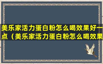 美乐家活力蛋白粉怎么喝效果好一点（美乐家活力蛋白粉怎么喝效果好一点呢）