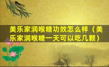 美乐家润喉糖功效怎么样（美乐家润喉糖一天可以吃几颗）