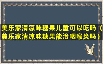 美乐家清凉味糖果儿童可以吃吗（美乐家清凉味糖果能治咽喉炎吗）