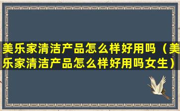 美乐家清洁产品怎么样好用吗（美乐家清洁产品怎么样好用吗女生）