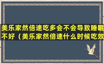 美乐家然倍速吃多会不会导致睡眠不好（美乐家然倍速什么时候吃效果佳）