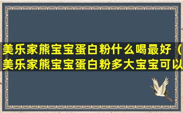 美乐家熊宝宝蛋白粉什么喝最好（美乐家熊宝宝蛋白粉多大宝宝可以喝）