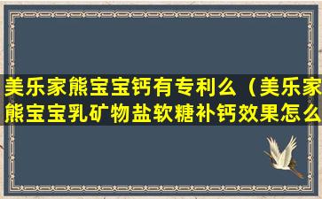 美乐家熊宝宝钙有专利么（美乐家熊宝宝乳矿物盐软糖补钙效果怎么样）