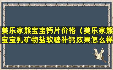 美乐家熊宝宝钙片价格（美乐家熊宝宝乳矿物盐软糖补钙效果怎么样）