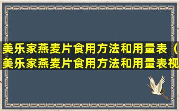 美乐家燕麦片食用方法和用量表（美乐家燕麦片食用方法和用量表视频）