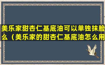 美乐家甜杏仁基底油可以单独抹脸么（美乐家的甜杏仁基底油怎么用）