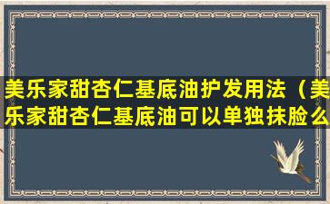 美乐家甜杏仁基底油护发用法（美乐家甜杏仁基底油可以单独抹脸么）