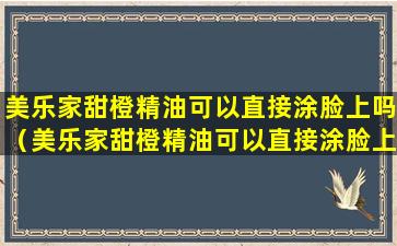 美乐家甜橙精油可以直接涂脸上吗（美乐家甜橙精油可以直接涂脸上吗女生）