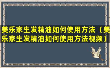 美乐家生发精油如何使用方法（美乐家生发精油如何使用方法视频）