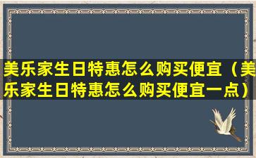 美乐家生日特惠怎么购买便宜（美乐家生日特惠怎么购买便宜一点）