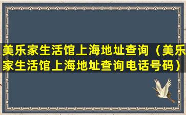 美乐家生活馆上海地址查询（美乐家生活馆上海地址查询电话号码）