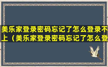 美乐家登录密码忘记了怎么登录不上（美乐家登录密码忘记了怎么登录不上去）