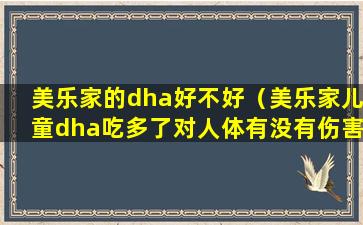 美乐家的dha好不好（美乐家儿童dha吃多了对人体有没有伤害）