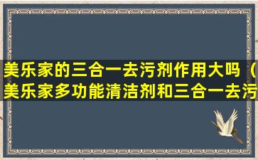 美乐家的三合一去污剂作用大吗（美乐家多功能清洁剂和三合一去污哪个好用）