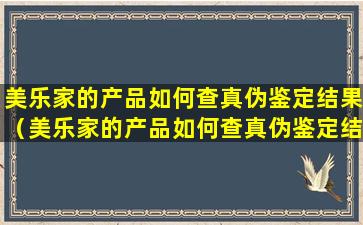 美乐家的产品如何查真伪鉴定结果（美乐家的产品如何查真伪鉴定结果图片）